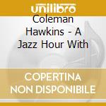 Coleman Hawkins - A Jazz Hour With cd musicale di Coleman Hawkins