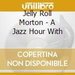 Jelly Roll Morton - A Jazz Hour With cd