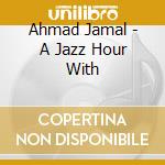 Ahmad Jamal - A Jazz Hour With cd musicale di Ahmad Jamal