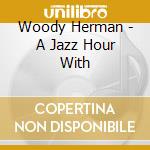 Woody Herman - A Jazz Hour With cd musicale di Woody Herman