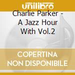 Charlie Parker - A Jazz Hour With Vol.2 cd musicale di Charlie Parker