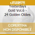 Yesterdays Gold Vol.6 - 24 Golden Oldies cd musicale di Yesterdays Gold Vol.6