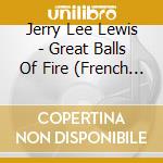 Jerry Lee Lewis - Great Balls Of Fire (French Import) cd musicale di Jerry Lee Lewis
