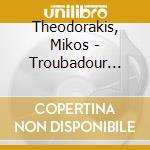 Theodorakis, Mikos - Troubadour From Greece cd musicale di Theodorakis, Mikos