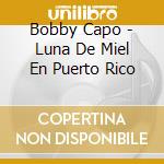 Bobby Capo - Luna De Miel En Puerto Rico cd musicale di Bobby Capo