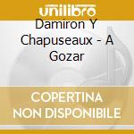 Damiron Y Chapuseaux - A Gozar cd musicale di Damiron Y Chapuseaux