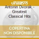 Antonin Dvorak - Greatest Classical Hits cd musicale di Antonin Dvorak