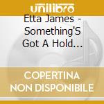 Etta James - Something'S Got A Hold On Me cd musicale di Etta James