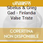 Sibelius & Grieg Gad - Finlandia Valse Triste cd musicale di Sibelius & Grieg Gad