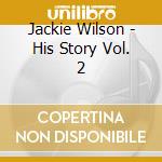 Jackie Wilson - His Story Vol. 2 cd musicale di Jackie Wilson