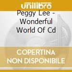 Peggy Lee - Wonderful World Of Cd cd musicale di Peggy Lee