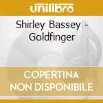 Shirley Bassey - Goldfinger cd musicale di Shirley Bassey