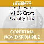 Jim Reeves - V1 26 Great Country Hits cd musicale di Jim Reeves