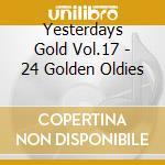 Yesterdays Gold Vol.17 - 24 Golden Oldies cd musicale di Yesterdays Gold Vol.17