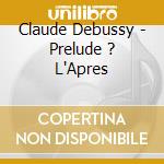 Claude Debussy - Prelude ? L'Apres cd musicale di Claude Debussy