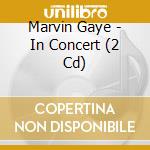 Marvin Gaye - In Concert (2 Cd) cd musicale di Marvin Gaye
