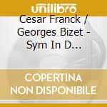 Cesar Franck / Georges Bizet - Sym In D Minor, Sym No 1 cd musicale di Cesar Franck / Georges Bizet