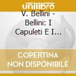 V. Bellini - Bellini: I Capuleti E I Montecchi (2 Cd) cd