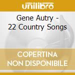 Gene Autry - 22 Country Songs cd musicale di Gene Autry