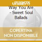 Way You Are - Sweet Soul Ballads cd musicale di Way You Are