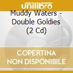 Muddy Waters - Double Goldies (2 Cd) cd