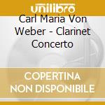 Carl Maria Von Weber - Clarinet Concerto cd musicale di Carl Maria Von Weber