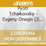 Pyotr Tchaikovsky - Evgeny Onegin (2 Cd) cd musicale di Pyotr Tchaikovsky