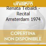 Renata Tebaldi - Recital Amsterdam 1974 cd musicale di Renata Tebaldi
