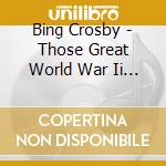 Bing Crosby - Those Great World War Ii Songs (2 Cd) cd musicale di Bing Crosby