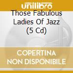 Those Fabulous Ladies Of Jazz (5 Cd) cd