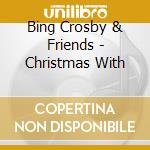 Bing Crosby & Friends - Christmas With cd musicale di Bing Crosby & Friends