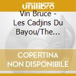 Vin Bruce - Les Cadjins Du Bayou/The Cajuns Of The.. cd