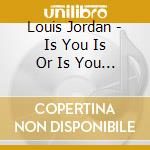 Louis Jordan - Is You Is Or Is You Ain'T cd