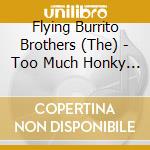 Flying Burrito Brothers (The) - Too Much Honky Tonkin' cd musicale di Flying Burrito Brothers
