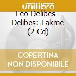 Leo Delibes - Delibes: Lakme (2 Cd) cd musicale di Leo Delibes