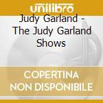 Judy Garland - The Judy Garland Shows cd musicale di Judy Garland