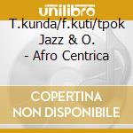 T.kunda/f.kuti/tpok Jazz & O. - Afro Centrica cd