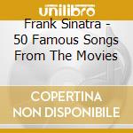 Frank Sinatra - 50 Famous Songs From The Movies cd musicale di Frank Sinatra