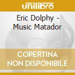 Eric Dolphy - Music Matador cd musicale di Eric Dolphy