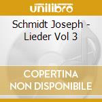 Schmidt Joseph - Lieder Vol 3 cd musicale di Schmidt Joseph