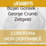 Bojan Gorisek - George Crumb Zeitgeist cd musicale di Bojan Gorisek