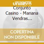 Conjunto Casino - Manana Vendras 1941-1948 cd musicale di CONJUNTO CASINO
