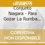 Conjunto Niagara - Para Gozar La Rumba 45-47 cd musicale di CONJUNTO NIAGARA FEA