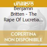 Benjamin Britten - The Rape Of Lucretia Borgia (2 Cd) cd