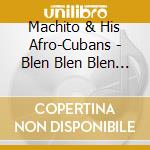 Machito & His Afro-Cubans - Blen Blen Blen 1947-1949 cd musicale di MACHITO & HIS AFRO-C