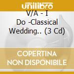 V/A - I Do -Classical Wedding.. (3 Cd) cd musicale di V/A