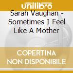 Sarah Vaughan - Sometimes I Feel Like A Mother cd musicale di Sarah Vaughan