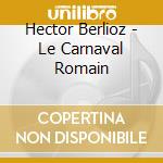 Hector Berlioz - Le Carnaval Romain cd musicale di Hector Berlioz