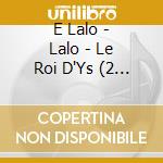 E Lalo - Lalo - Le Roi D'Ys (2 Cd) cd
