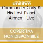 Commander Cody & His Lost Planet Airmen - Live cd musicale di COMMANDER CODY & HIS